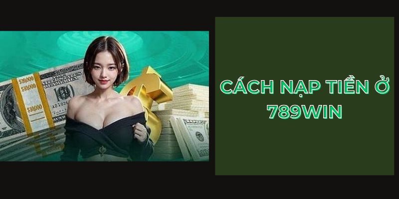 Cách nạp tiền ở 789Win